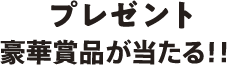 プレゼント 豪華賞品が当たる!