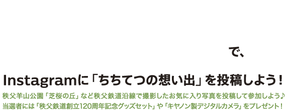 #enjoy_chichitetsu #ちちてつメモリーでInstagramに「ちちてつの想い出」を投稿しよう！秩父羊山公園「芝桜の丘」など秩父鉄道沿線で撮影したお気に入り写真を投稿して参加しよう♪当選者には「秩父鉄道創立120周年記念グッズセット」や「キヤノン製デジタルカメラ」をプレゼント！